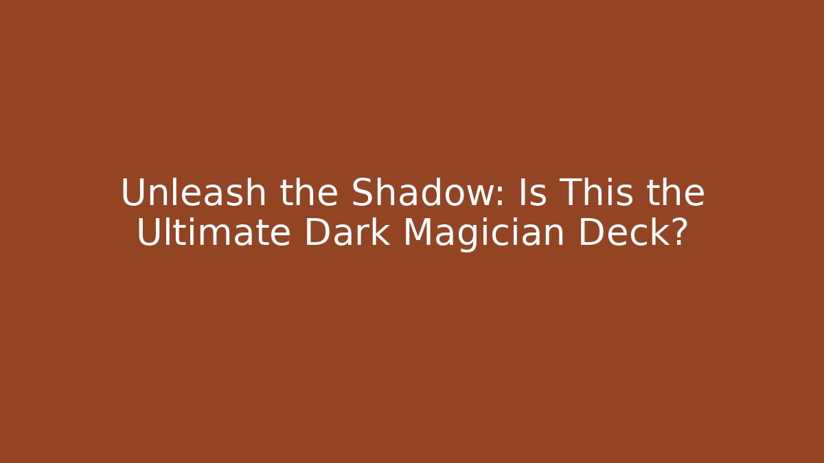 Unleash the Shadow: Is This the Ultimate Dark Magician Deck?