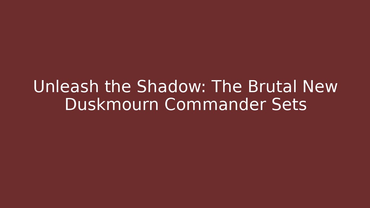 Unleash the Shadow: The Brutal New Duskmourn Commander Sets