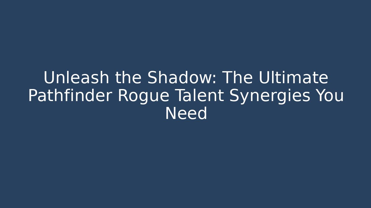 Unleash the Shadow: The Ultimate Pathfinder Rogue Talent Synergies You Need