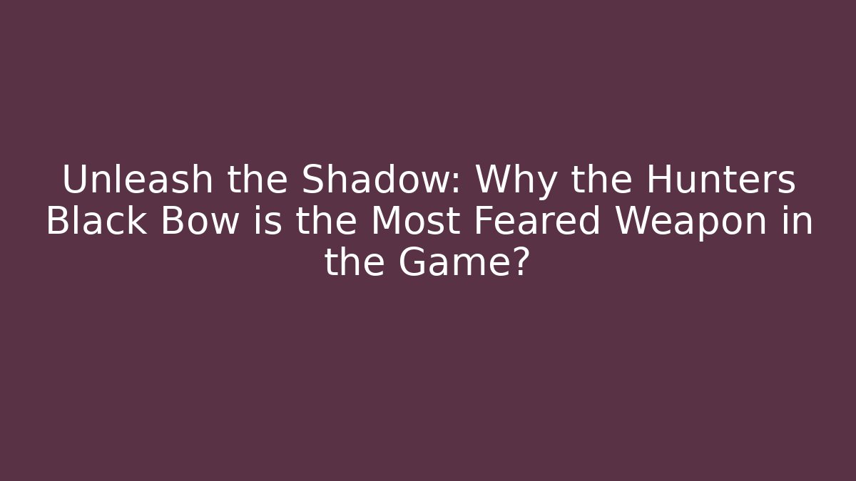 Unleash the Shadow: Why the Hunters Black Bow is the Most Feared Weapon in the Game?