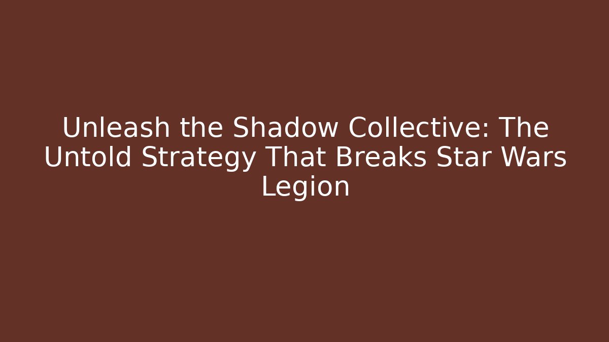 Unleash the Shadow Collective: The Untold Strategy That Breaks Star Wars Legion