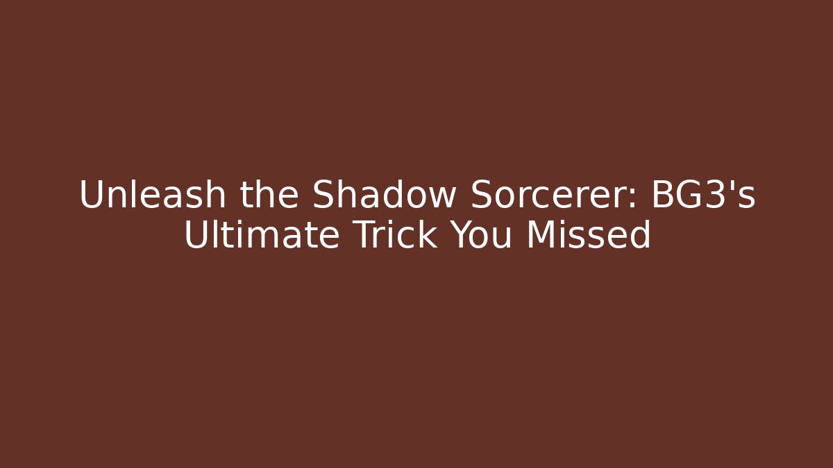 Unleash the Shadow Sorcerer: BG3's Ultimate Trick You Missed