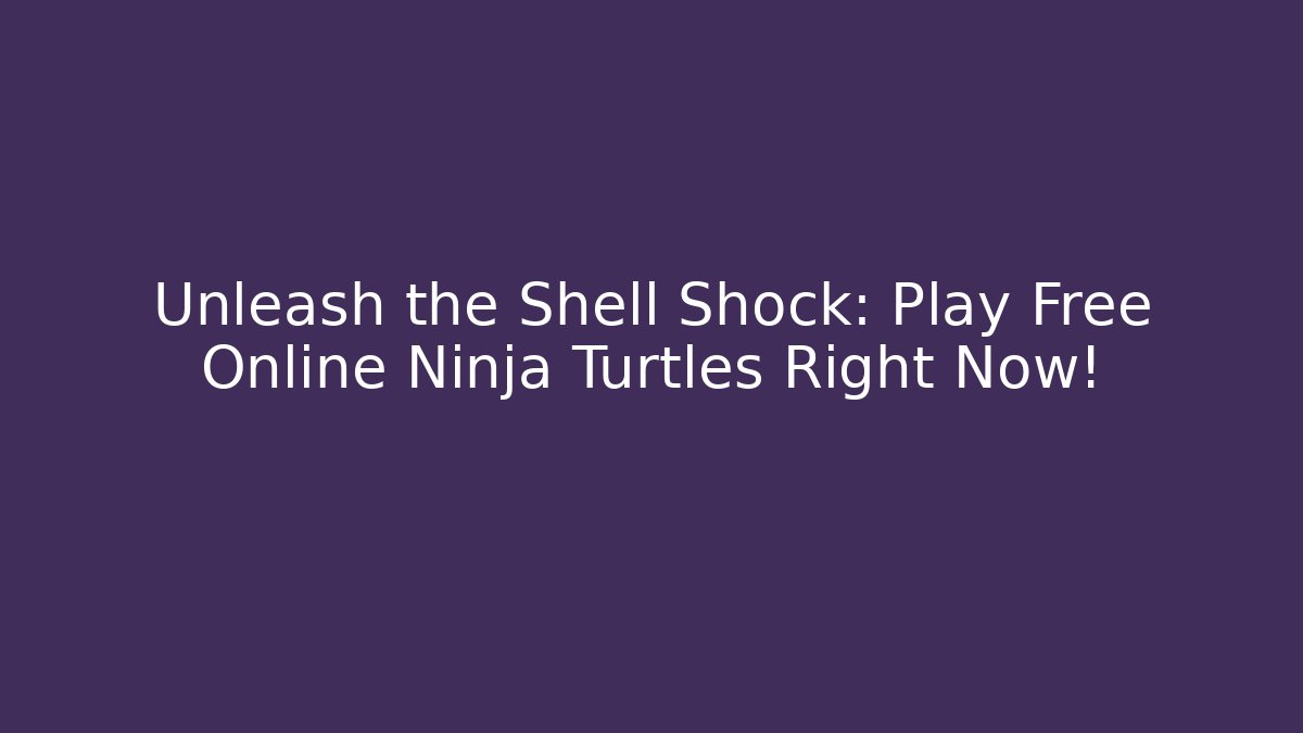 Unleash the Shell Shock: Play Free Online Ninja Turtles Right Now!