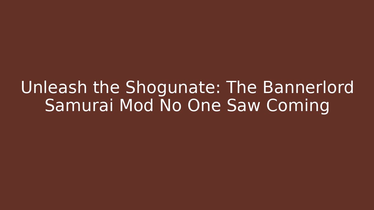 Unleash the Shogunate: The Bannerlord Samurai Mod No One Saw Coming