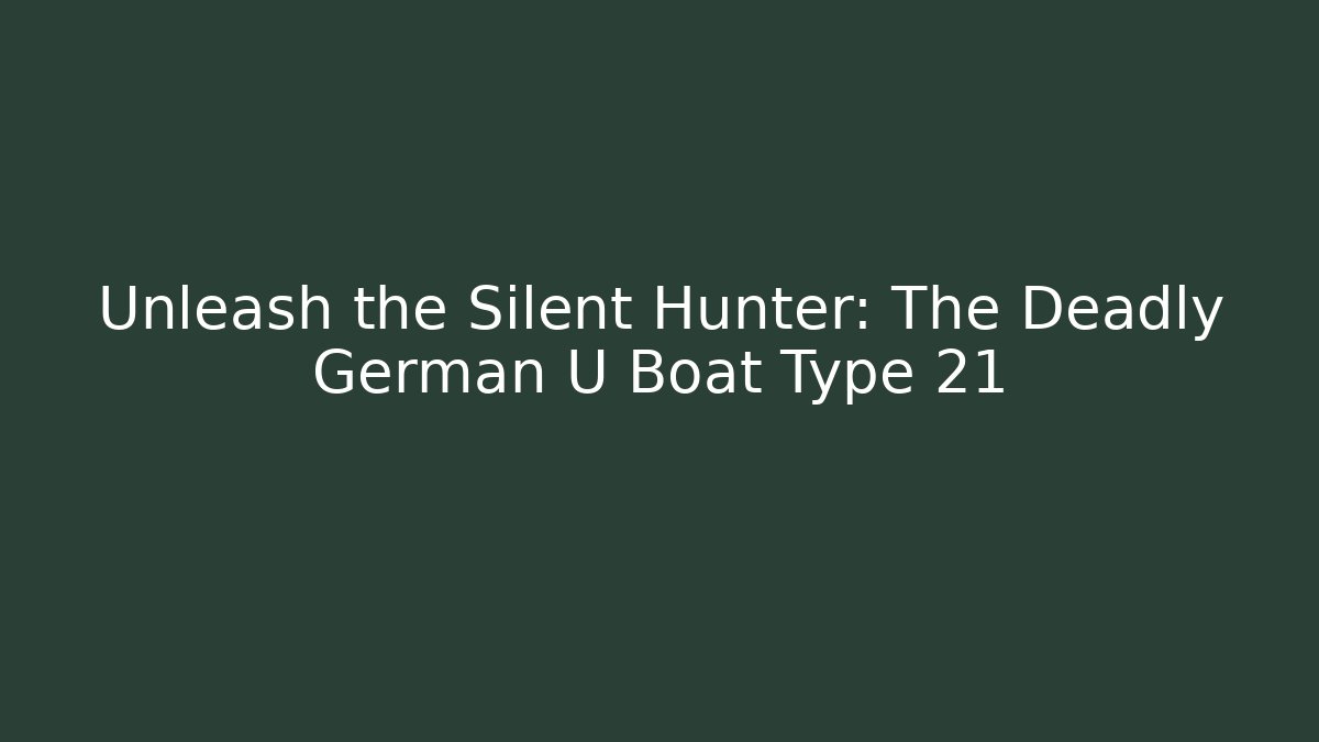 Unleash the Silent Hunter: The Deadly German U Boat Type 21