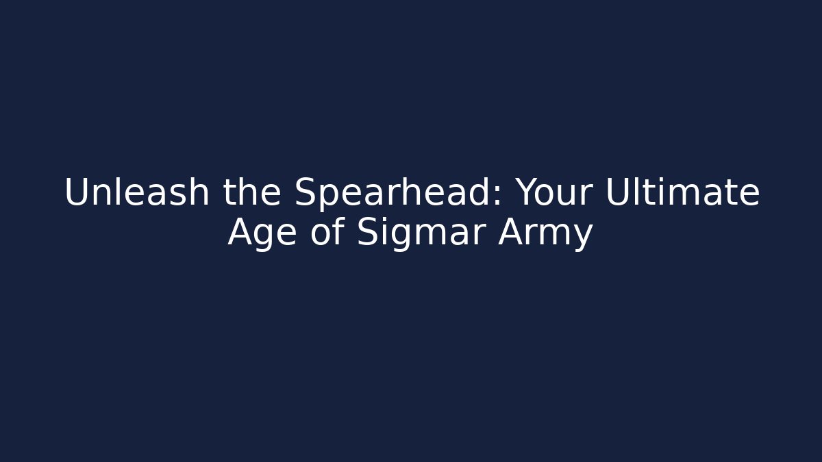 Unleash the Spearhead: Your Ultimate Age of Sigmar Army