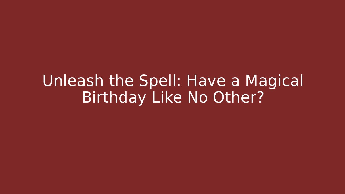 Unleash the Spell: Have a Magical Birthday Like No Other?