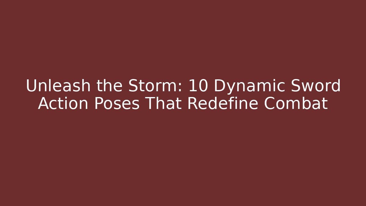 Unleash the Storm: 10 Dynamic Sword Action Poses That Redefine Combat