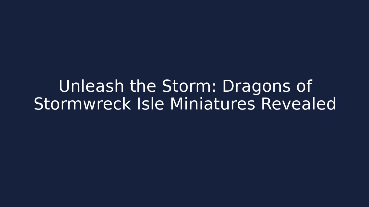 Unleash the Storm: Dragons of Stormwreck Isle Miniatures Revealed