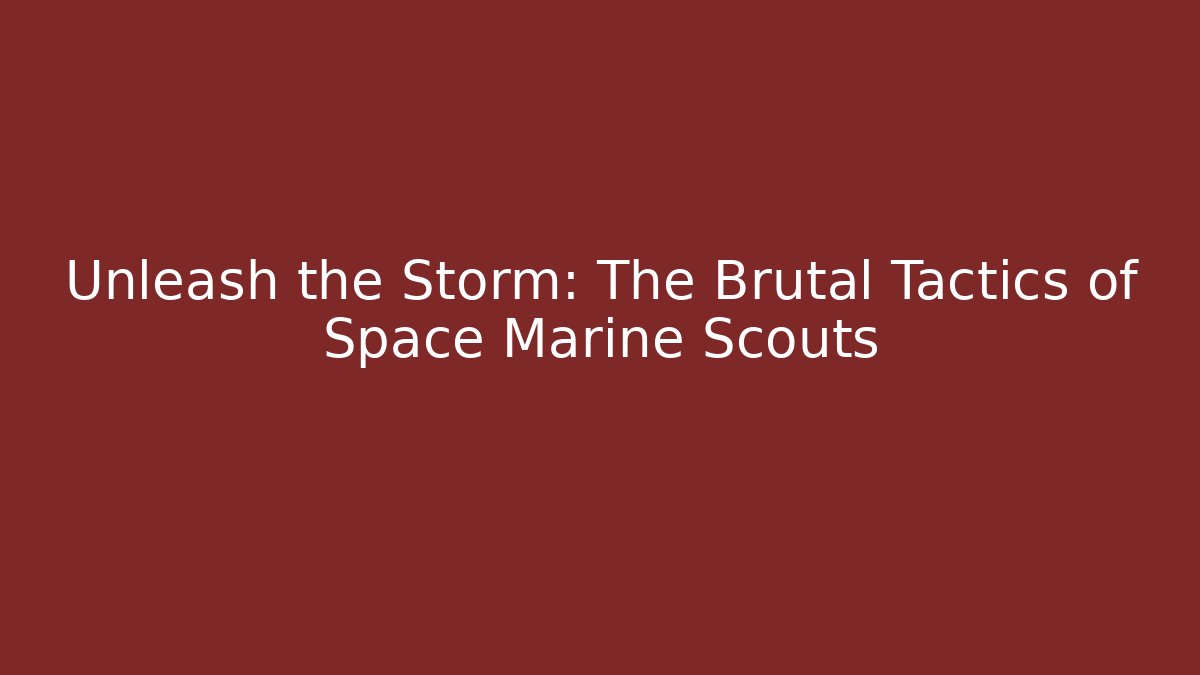 Unleash the Storm: The Brutal Tactics of Space Marine Scouts