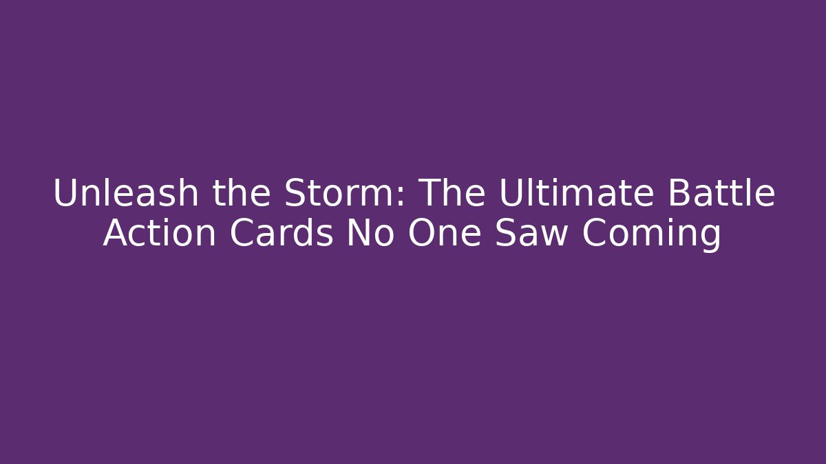 Unleash the Storm: The Ultimate Battle Action Cards No One Saw Coming