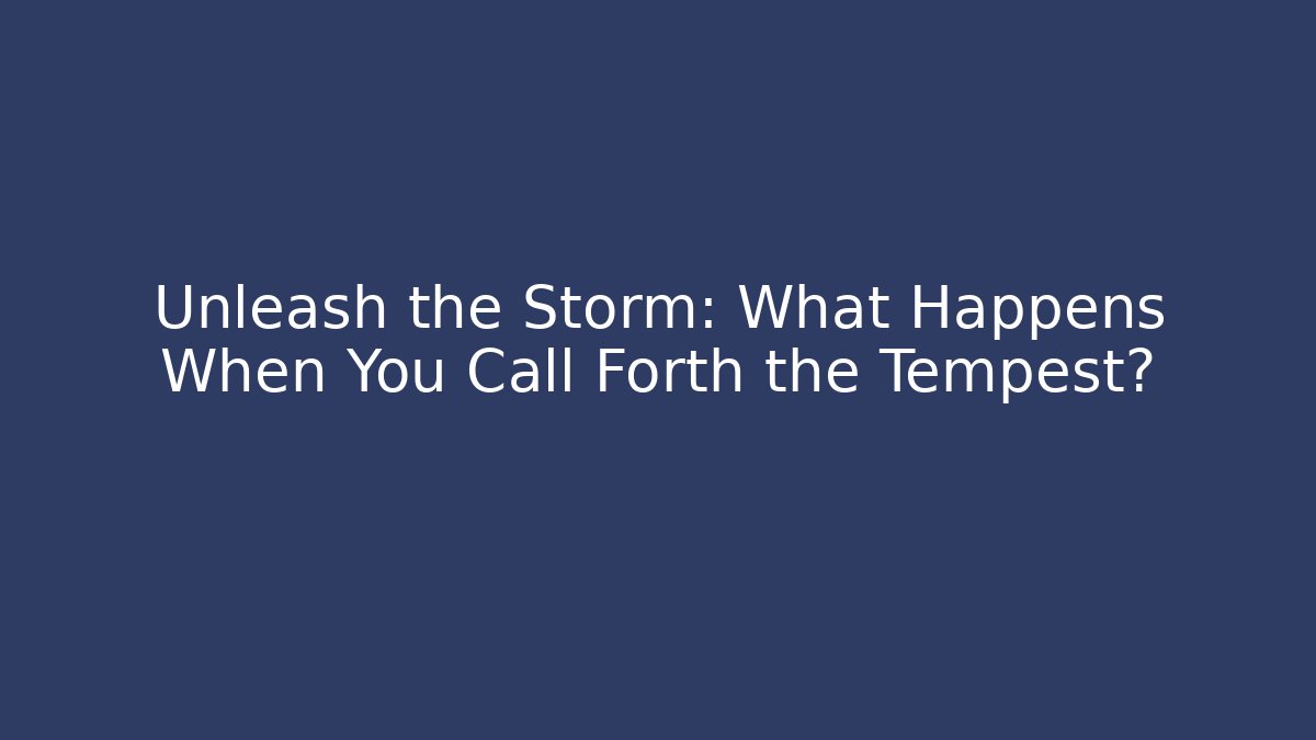 Unleash the Storm: What Happens When You Call Forth the Tempest?
