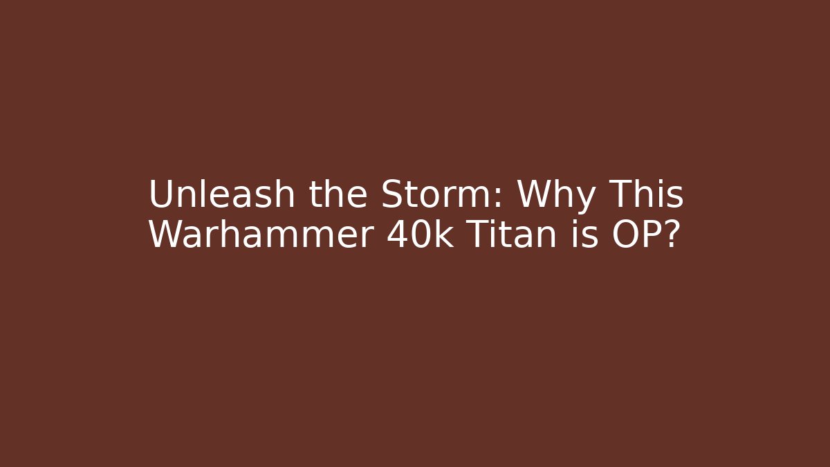 Unleash the Storm: Why This Warhammer 40k Titan is OP?