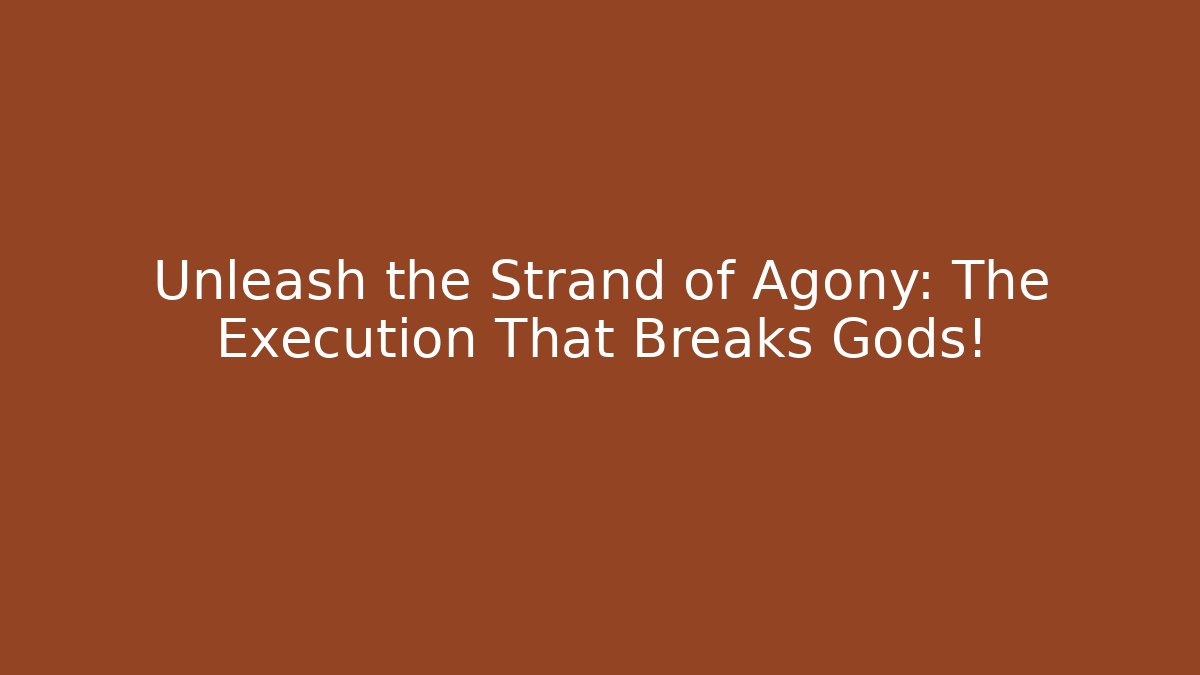 Unleash the Strand of Agony: The Execution That Breaks Gods!