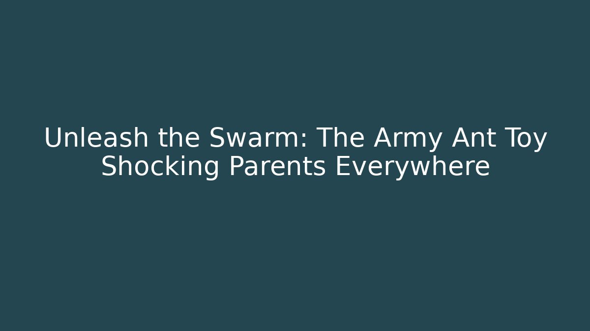 Unleash the Swarm: The Army Ant Toy Shocking Parents Everywhere
