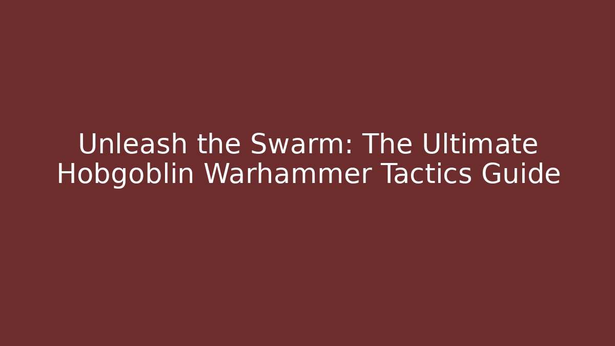 Unleash the Swarm: The Ultimate Hobgoblin Warhammer Tactics Guide