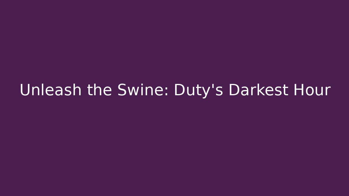 Unleash the Swine: Duty's Darkest Hour