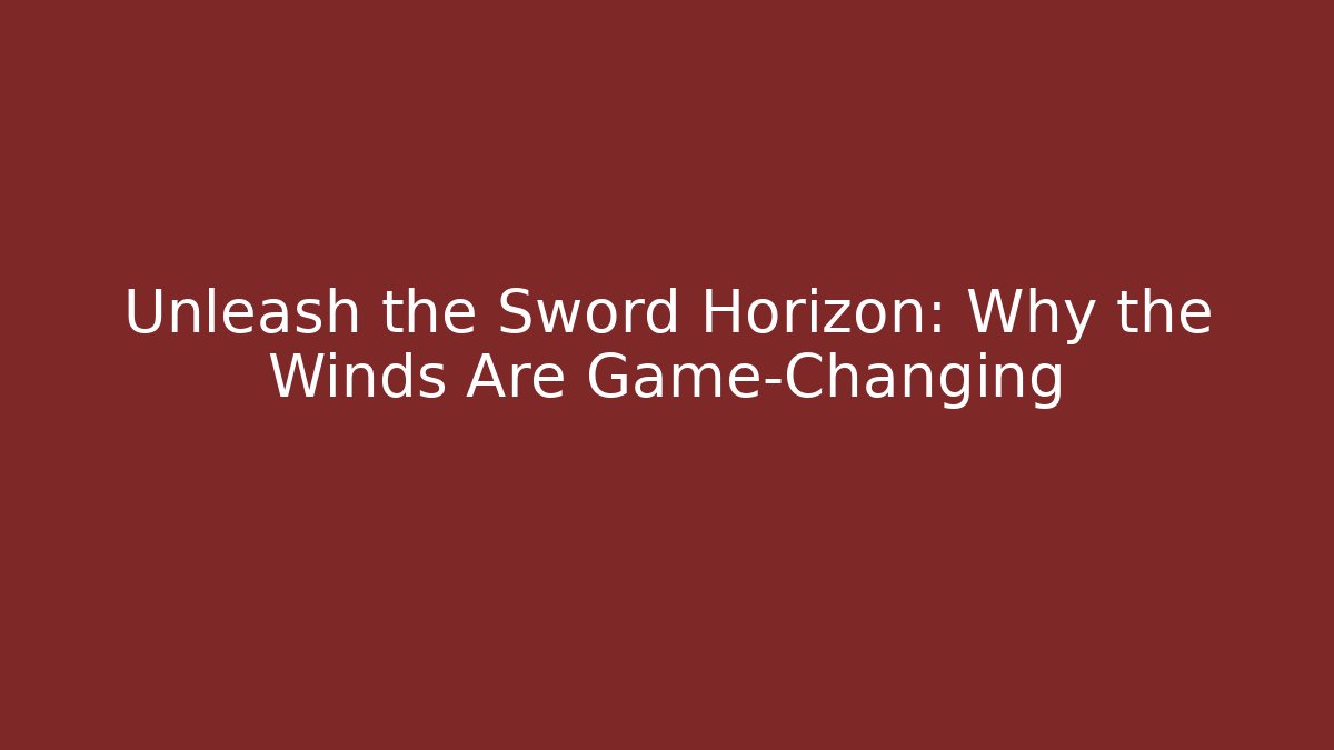 Unleash the Sword Horizon: Why the Winds Are Game-Changing