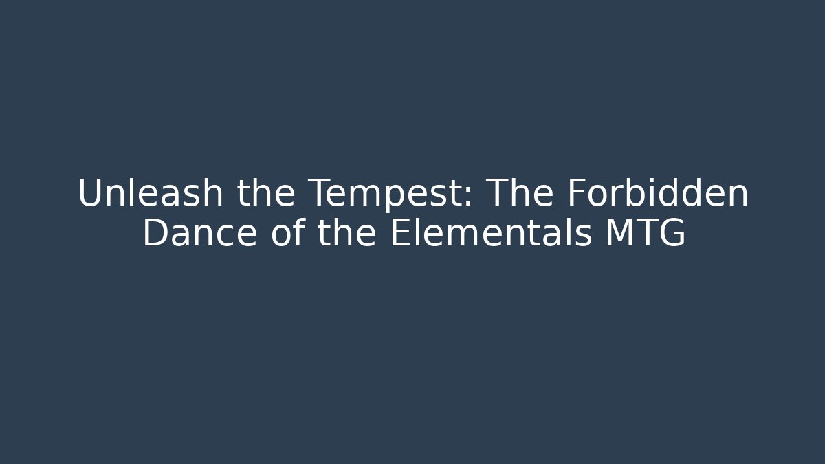 Unleash the Tempest: The Forbidden Dance of the Elementals MTG - Critter Realm