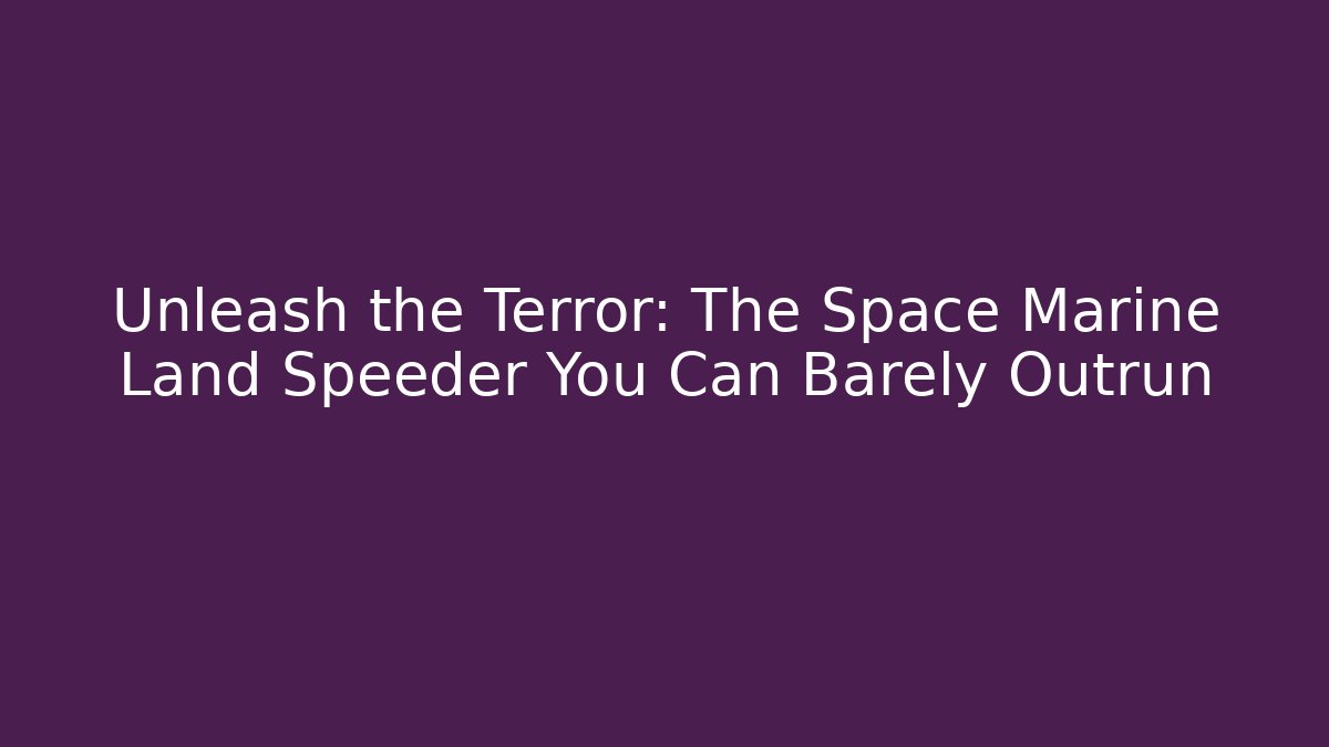 Unleash the Terror: The Space Marine Land Speeder You Can Barely Outrun