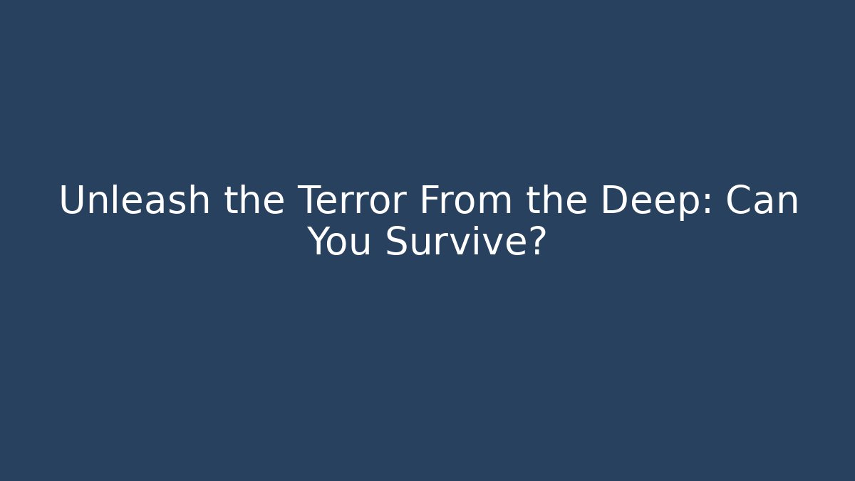 Unleash the Terror From the Deep: Can You Survive?