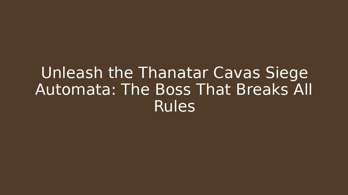 Unleash the Thanatar Cavas Siege Automata: The Boss That Breaks All Rules