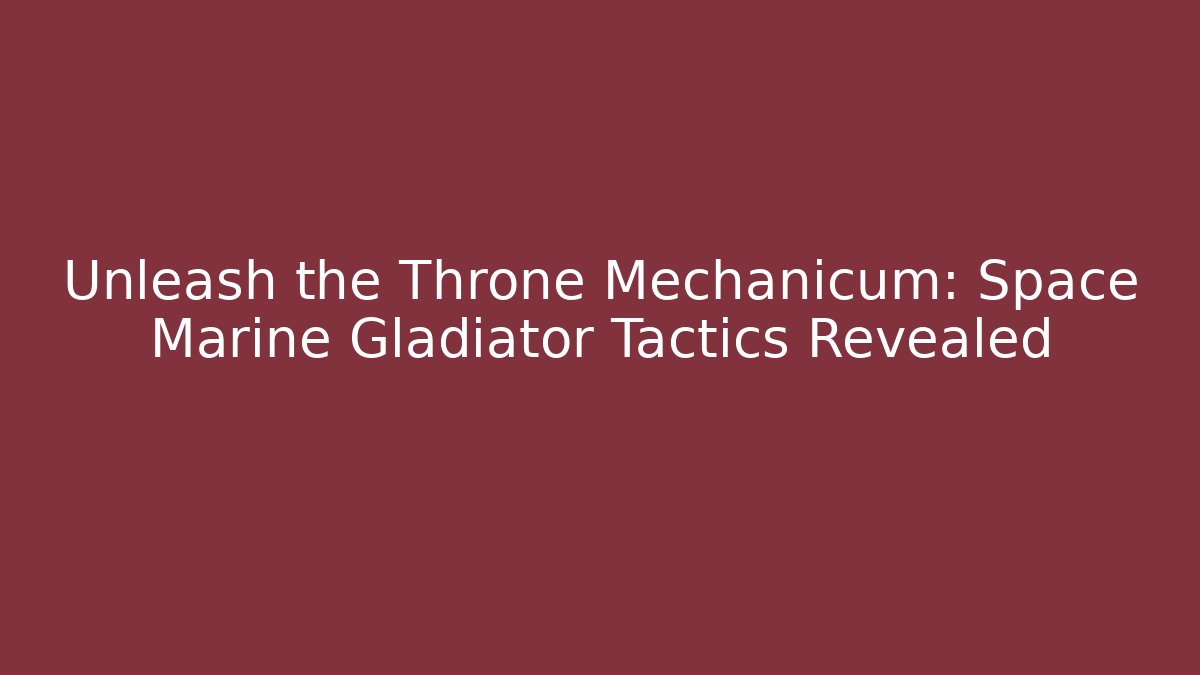 Unleash the Throne Mechanicum: Space Marine Gladiator Tactics Revealed