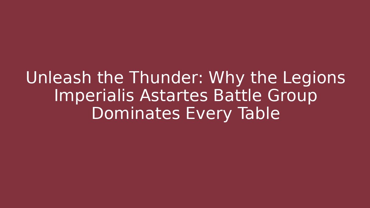 Unleash the Thunder: Why the Legions Imperialis Astartes Battle Group Dominates Every Table