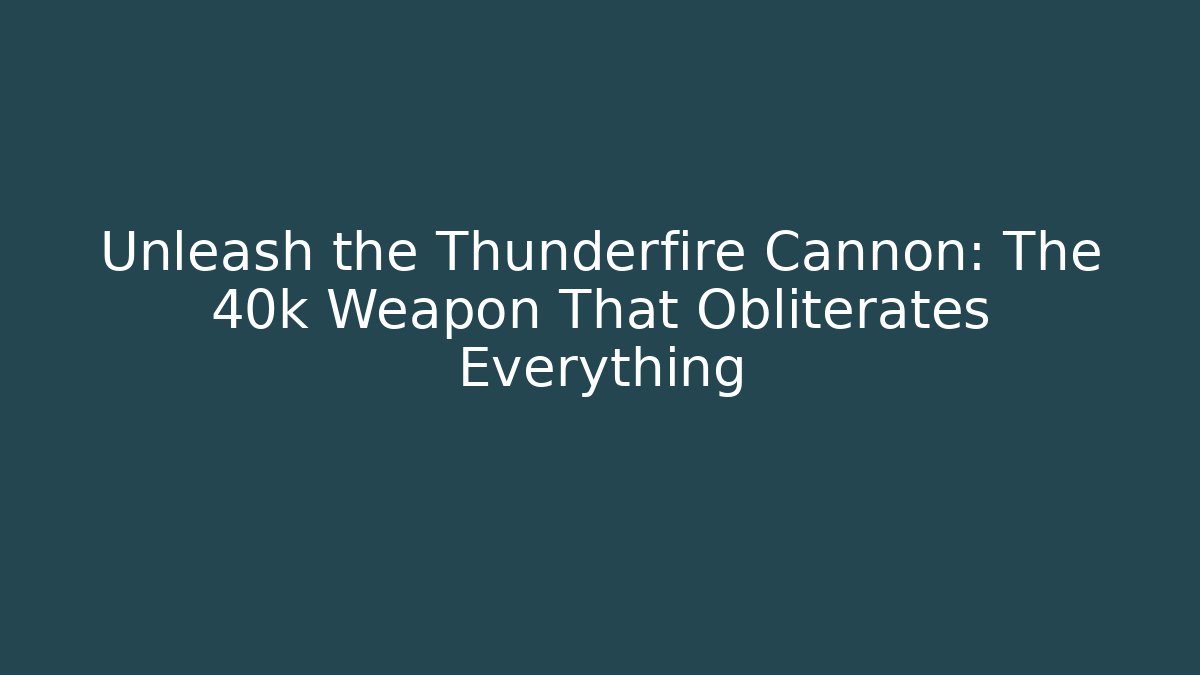Unleash the Thunderfire Cannon: The 40k Weapon That Obliterates Everything