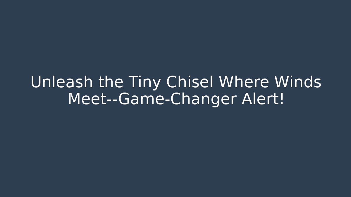 Unleash the Tiny Chisel Where Winds Meet—Game-Changer Alert!