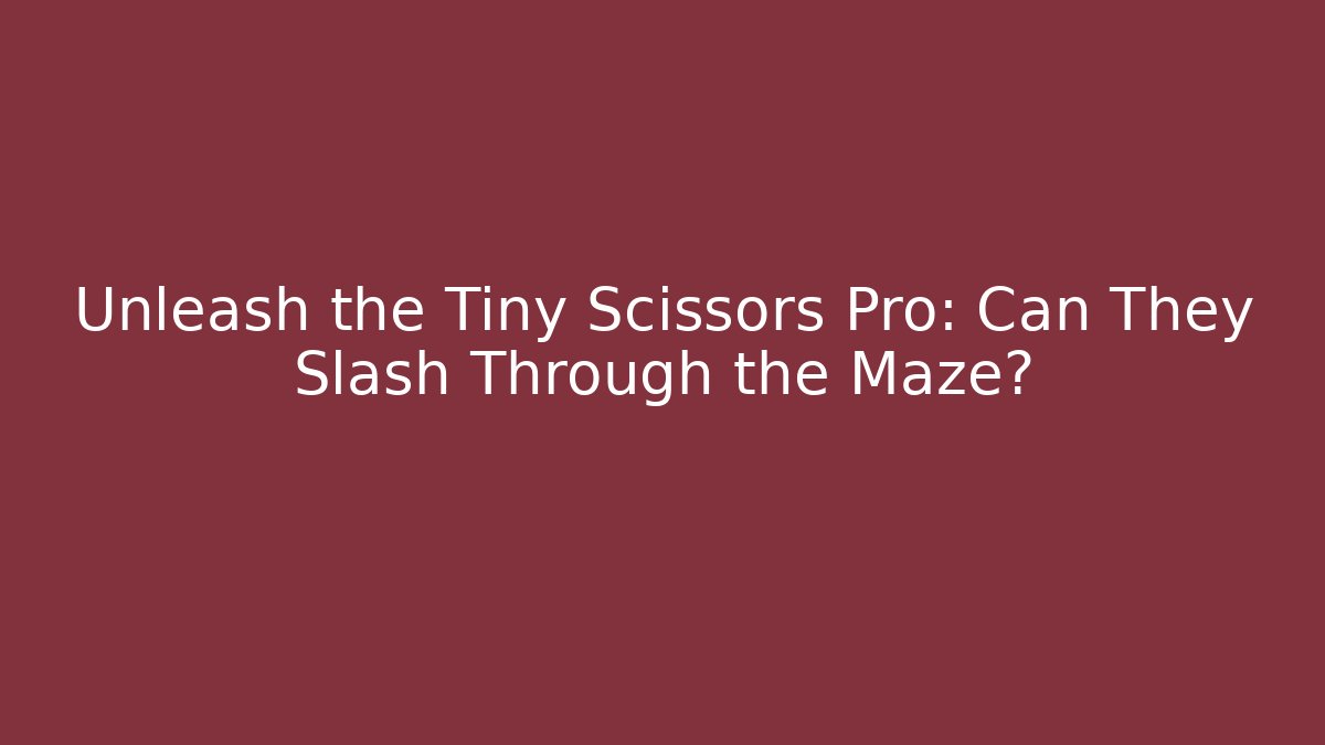 Unleash the Tiny Scissors Pro: Can They Slash Through the Maze?