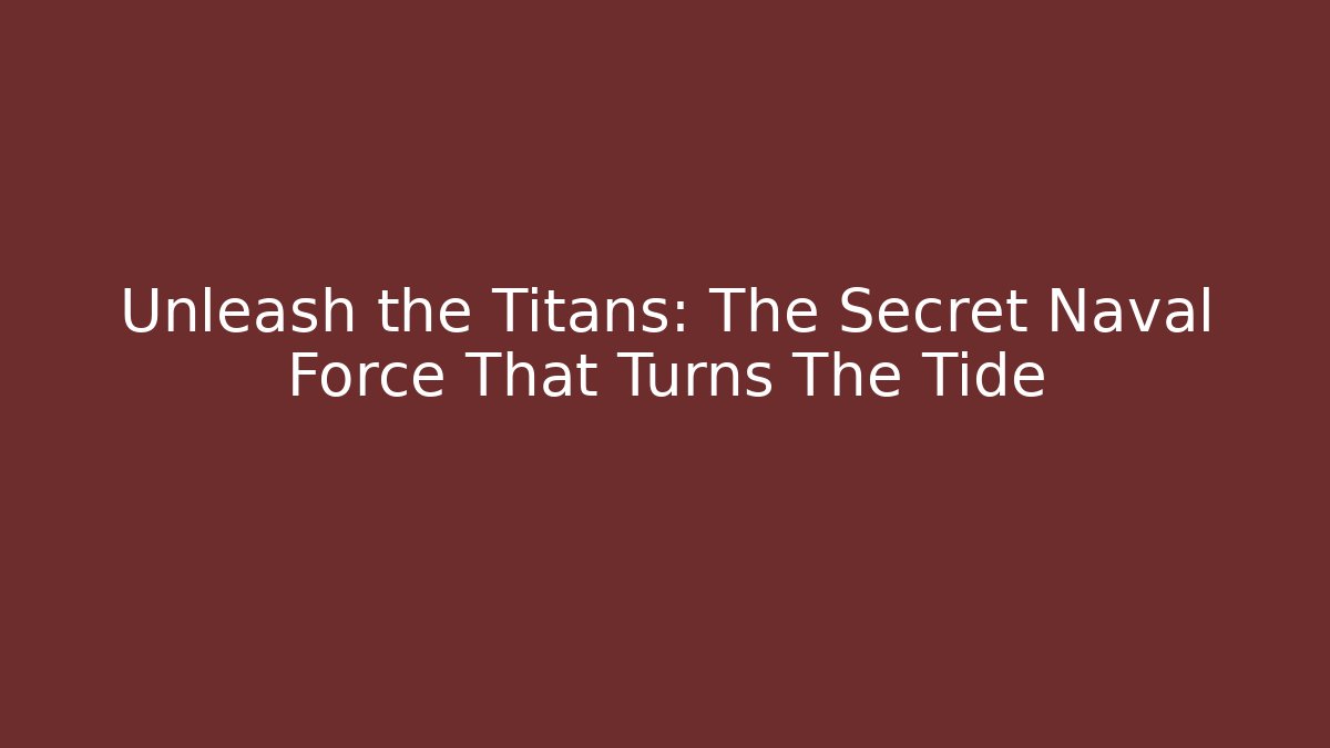 Unleash the Titans: The Secret Naval Force That Turns The Tide