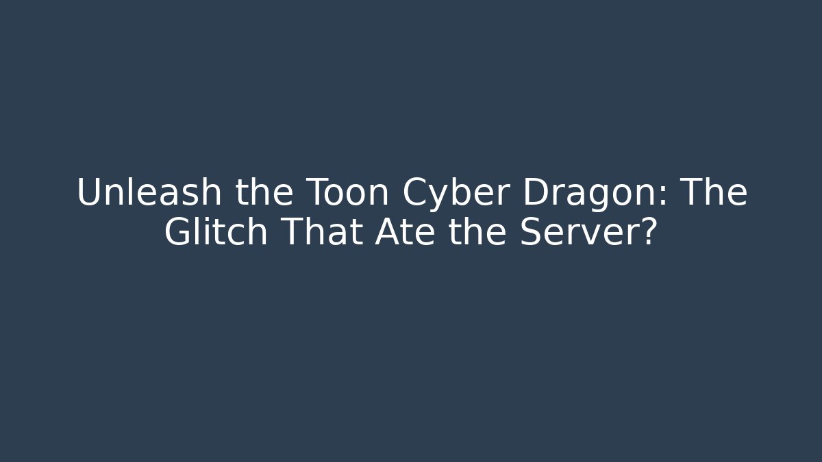 Unleash the Toon Cyber Dragon: The Glitch That Ate the Server?
