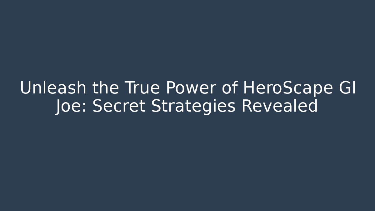 Unleash the True Power of HeroScape GI Joe: Secret Strategies Revealed