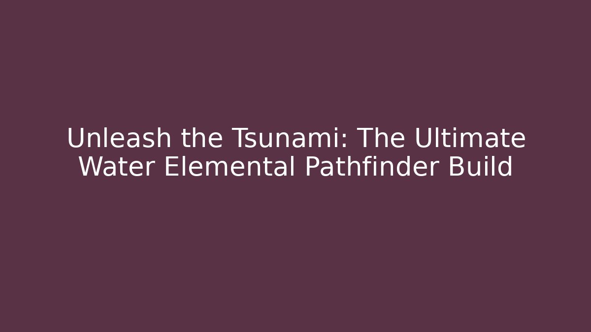 Unleash the Tsunami: The Ultimate Water Elemental Pathfinder Build