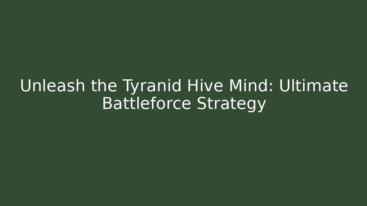 Unleash the Tyranid Hive Mind: Ultimate Battleforce Strategy