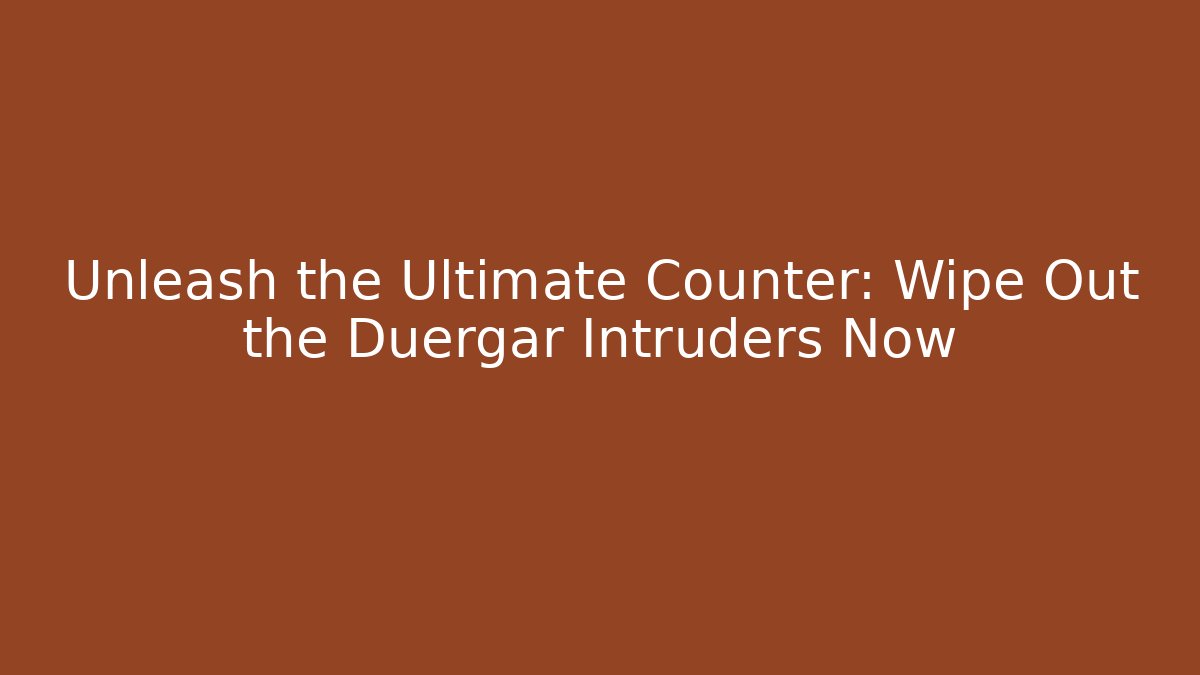 Unleash the Ultimate Counter: Wipe Out the Duergar Intruders Now