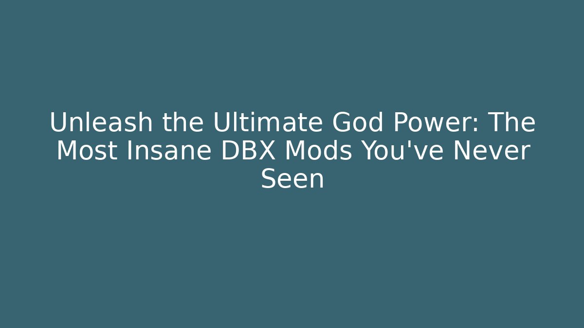 Unleash the Ultimate God Power: The Most Insane DBX Mods You’ve Never Seen
