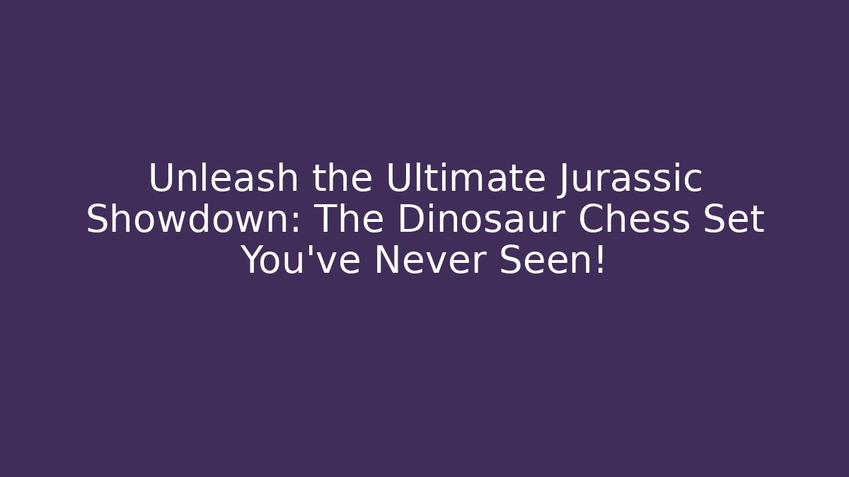Unleash the Ultimate Jurassic Showdown: The Dinosaur Chess Set You’ve Never Seen!