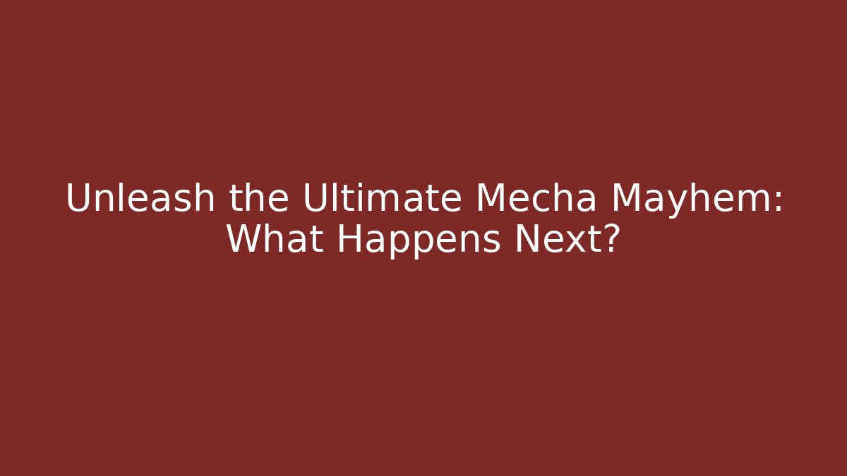 Unleash the Ultimate Mecha Mayhem: What Happens Next?