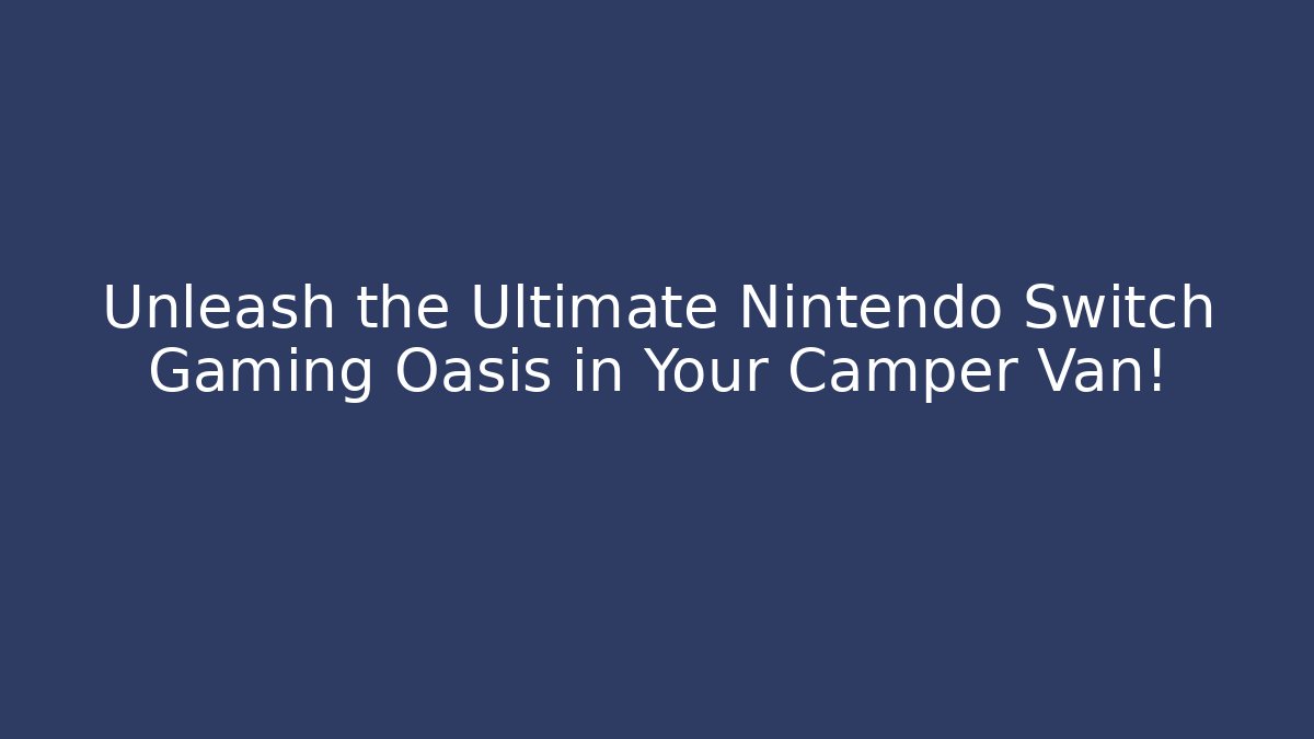 Unleash the Ultimate Nintendo Switch Gaming Oasis in Your Camper Van!