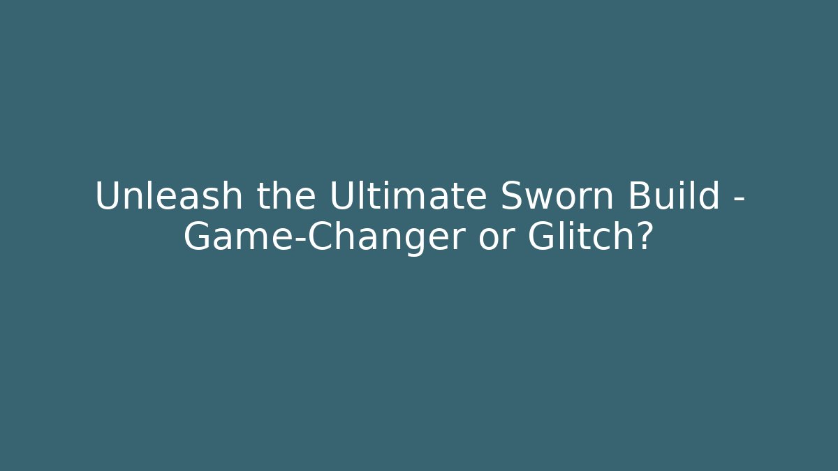 Unleash the Ultimate Sworn Build – Game-Changer or Glitch?