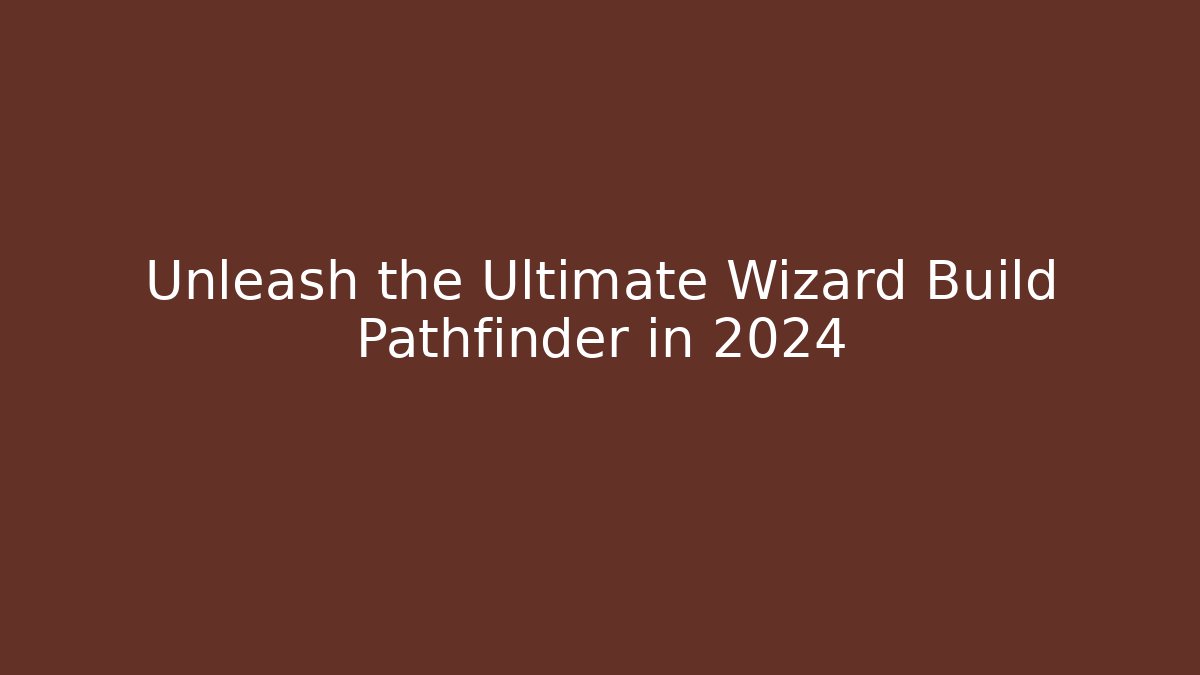 Unleash the Ultimate Wizard Build Pathfinder in 2024