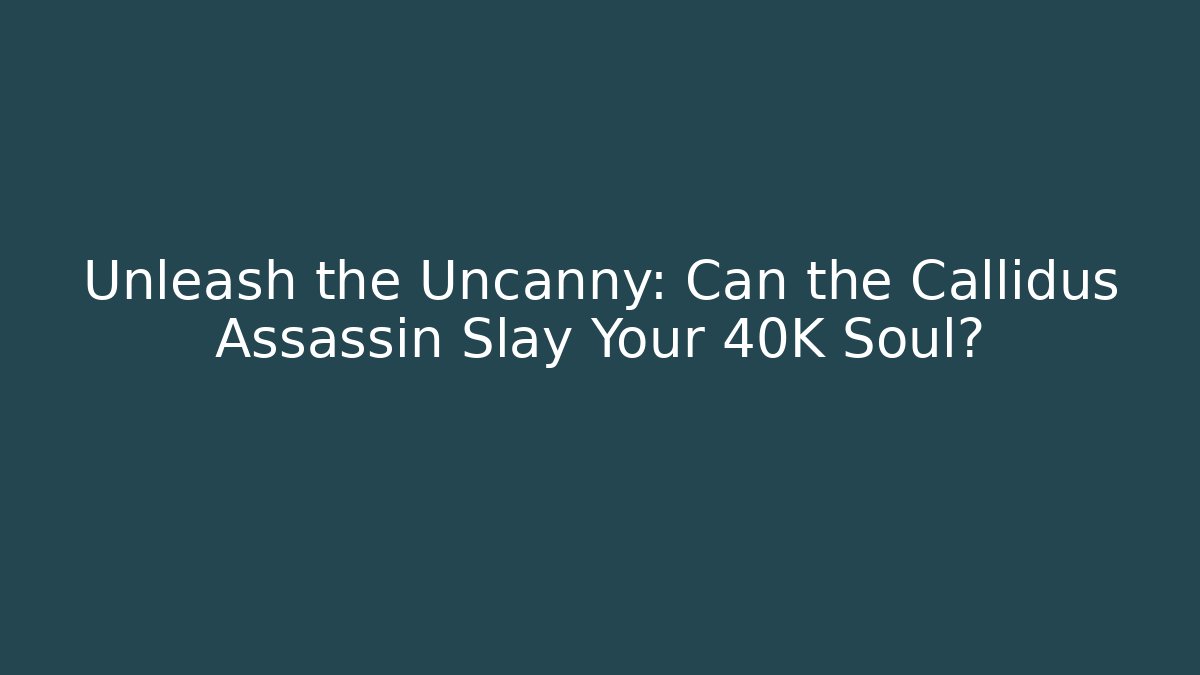 Unleash the Uncanny: Can the Callidus Assassin Slay Your 40K Soul?