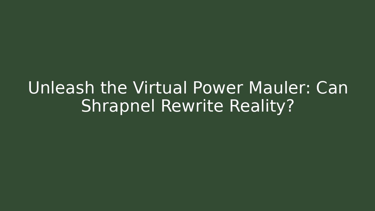 Unleash the Virtual Power Mauler: Can Shrapnel Rewrite Reality?