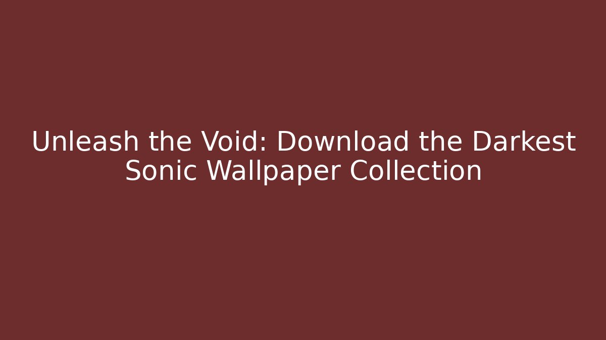 Unleash the Void: Download the Darkest Sonic Wallpaper Collection