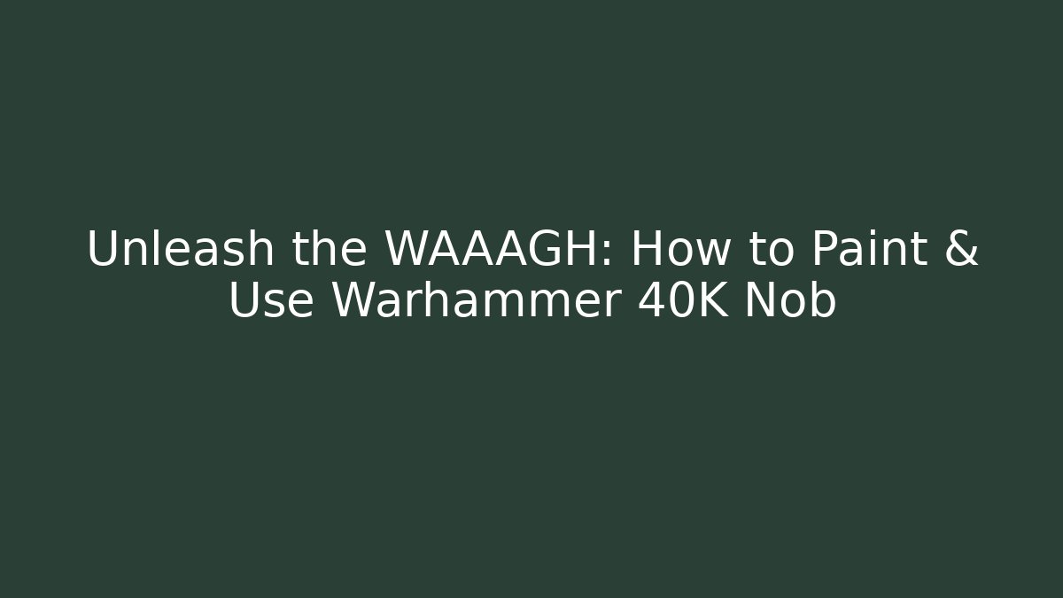 Unleash the WAAAGH: How to Paint & Use Warhammer 40K Nob
