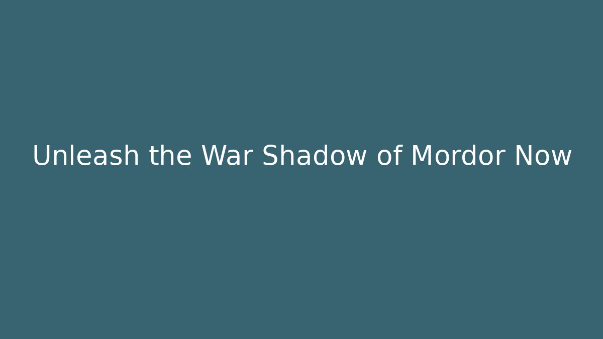 Unleash the War Shadow of Mordor Now