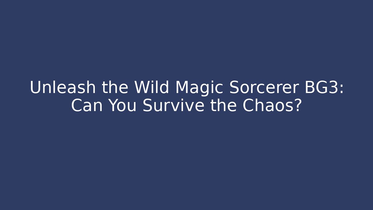 Unleash the Wild Magic Sorcerer BG3: Can You Survive the Chaos?