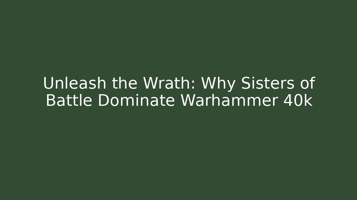 Unleash the Wrath: Why Sisters of Battle Dominate Warhammer 40k